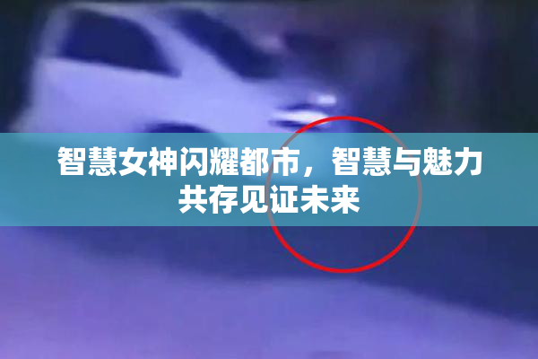 智慧女神闪耀都市，智慧与魅力共存见证未来