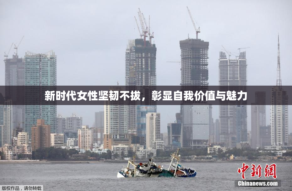 新时代女性坚韧不拔，彰显自我价值与魅力
