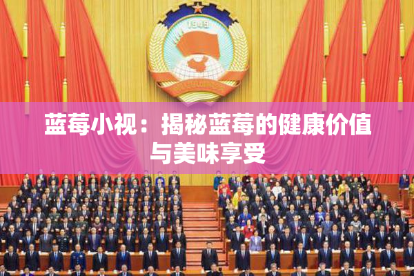 蓝莓小视：揭秘蓝莓的健康价值与美味享受