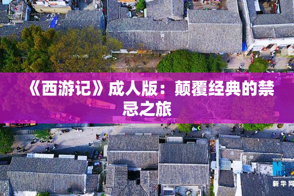 《西游记》成人版：颠覆经典的禁忌之旅
