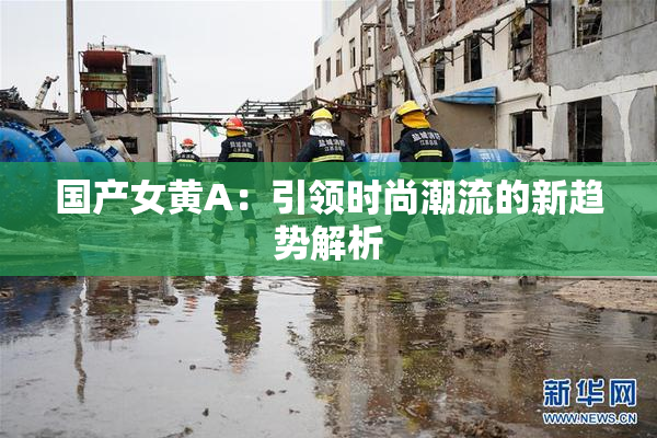 国产女黄A：引领时尚潮流的新趋势解析