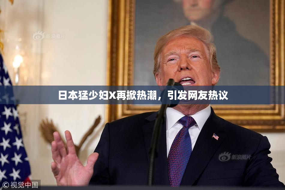 日本猛少妇X再掀热潮，引发网友热议