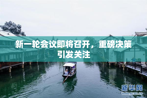 新一轮会议即将召开，重磅决策引发关注