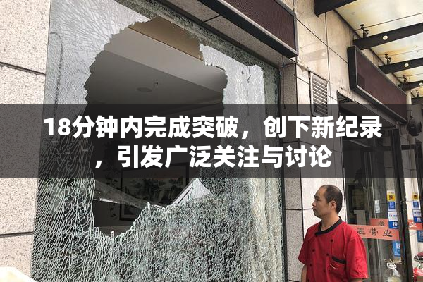 18分钟内完成突破，创下新纪录，引发广泛关注与讨论