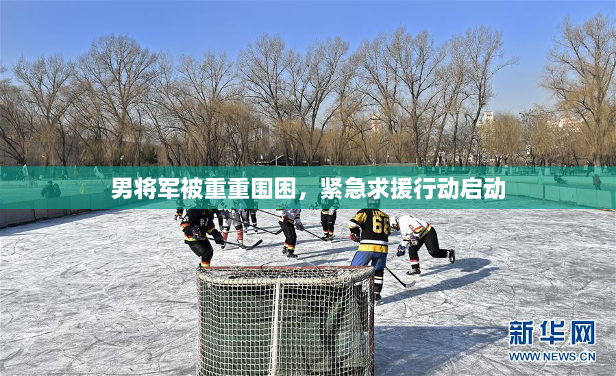 男将军被重重围困，紧急求援行动启动