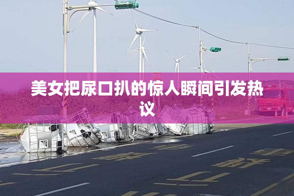 美女把尿口扒的惊人瞬间引发热议