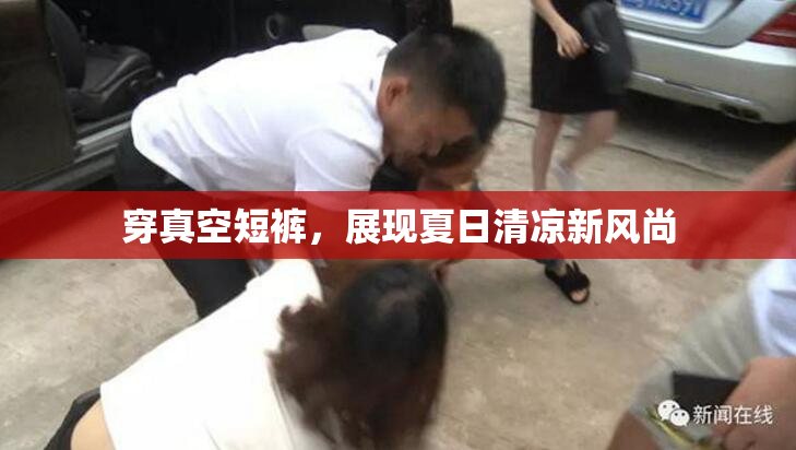 穿真空短裤，展现夏日清凉新风尚