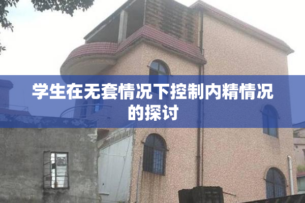 学生在无套情况下控制内精情况的探讨