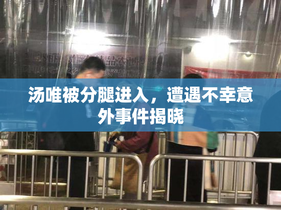 汤唯被分腿进入，遭遇不幸意外事件揭晓
