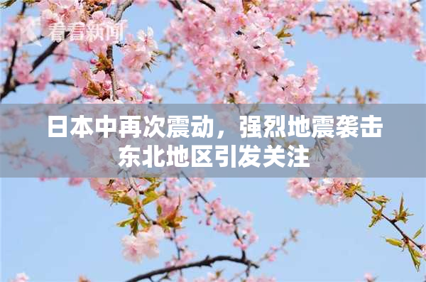 日本中再次震动，强烈地震袭击东北地区引发关注