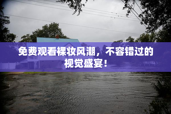 免费观看裸妆风潮，不容错过的视觉盛宴！