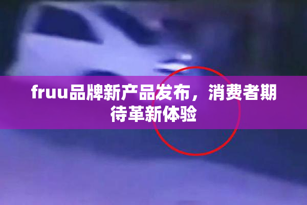 fruu品牌新产品发布，消费者期待革新体验