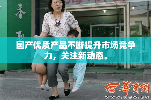 国产优质产品不断提升市场竞争力，关注新动态。