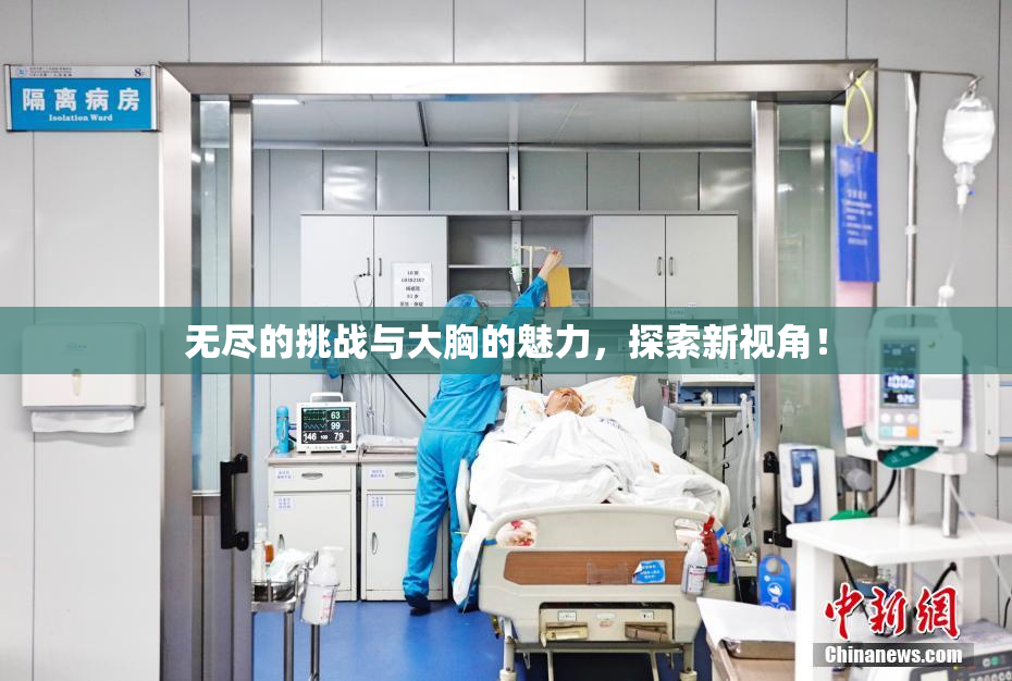 无尽的挑战与大胸的魅力，探索新视角！