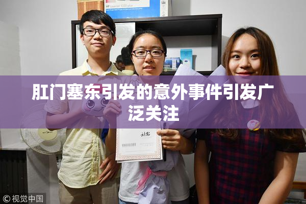 肛门塞东引发的意外事件引发广泛关注