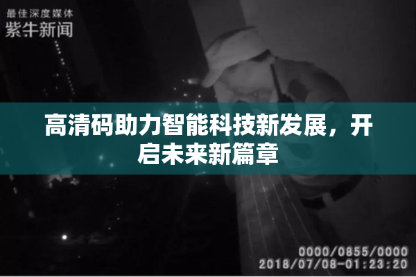 高清码助力智能科技新发展，开启未来新篇章
