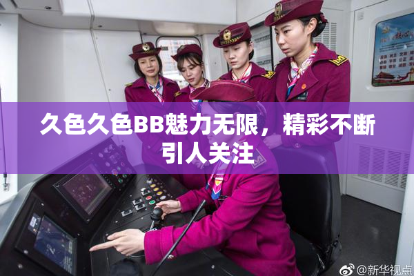 久色久色BB魅力无限，精彩不断引人关注