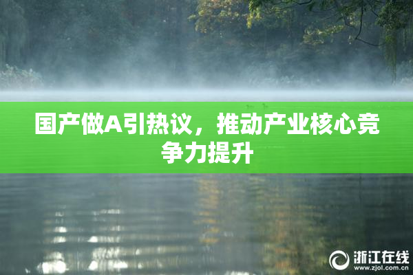 国产做A引热议，推动产业核心竞争力提升