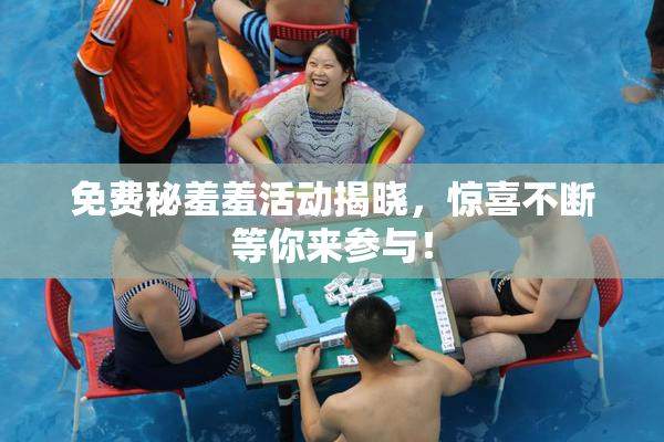 免费秘羞羞活动揭晓，惊喜不断等你来参与！
