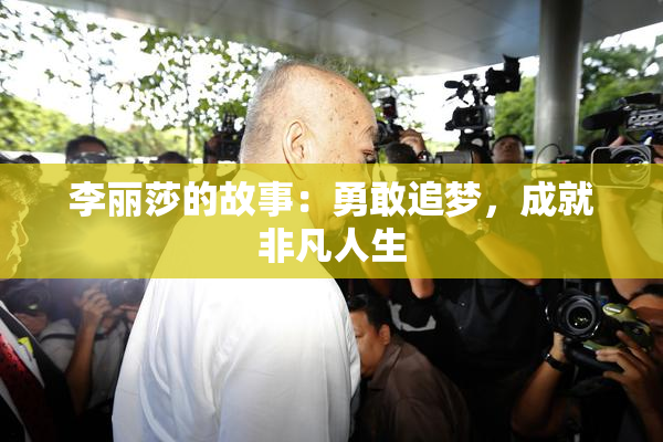 李丽莎的故事：勇敢追梦，成就非凡人生