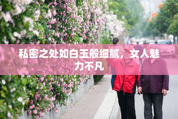 私密之处如白玉般细腻，女人魅力不凡