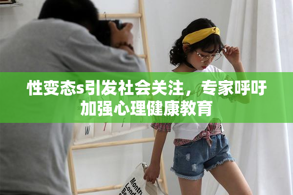 性变态s引发社会关注，专家呼吁加强心理健康教育