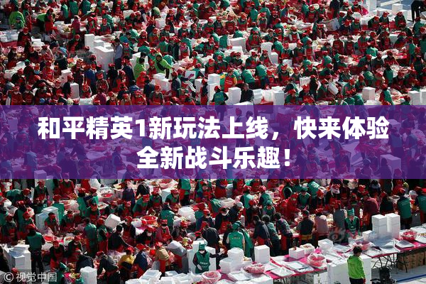和平精英1新玩法上线，快来体验全新战斗乐趣！