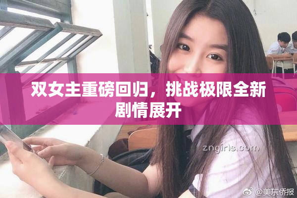 双女主重磅回归，挑战极限全新剧情展开