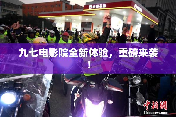 九七电影院全新体验，重磅来袭！