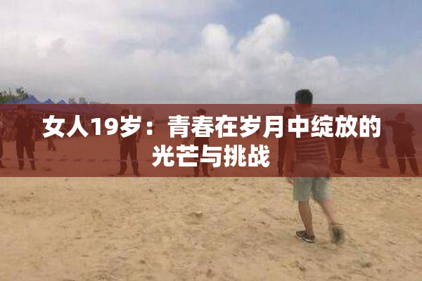女人19岁：青春在岁月中绽放的光芒与挑战