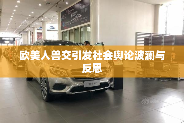 欧美人兽交引发社会舆论波澜与反思