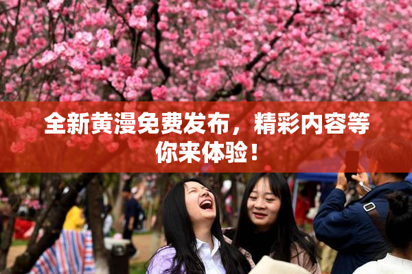 全新黄漫免费发布，精彩内容等你来体验！