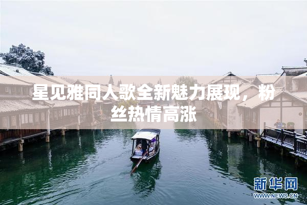 星见雅同人歌全新魅力展现，粉丝热情高涨