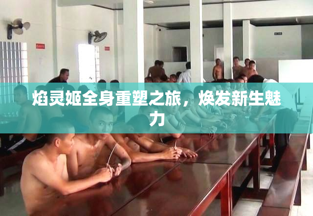 焰灵姬全身重塑之旅，焕发新生魅力