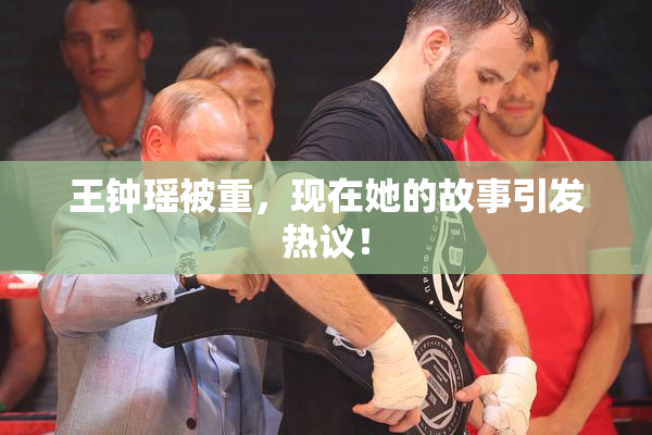 王钟瑶被重，现在她的故事引发热议！