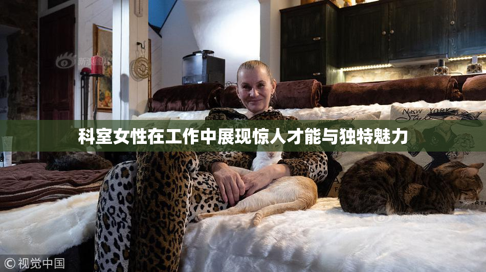 科室女性在工作中展现惊人才能与独特魅力