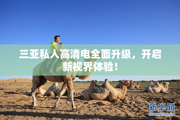 三亚私人高清电全面升级，开启新视界体验！