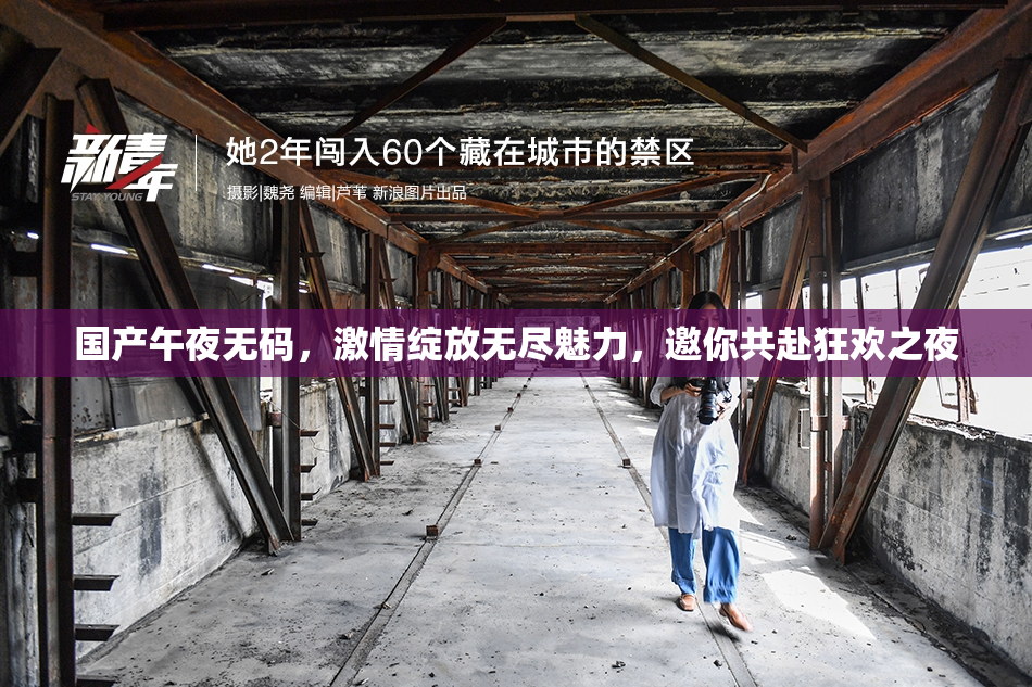 国产午夜无码，激情绽放无尽魅力，邀你共赴狂欢之夜