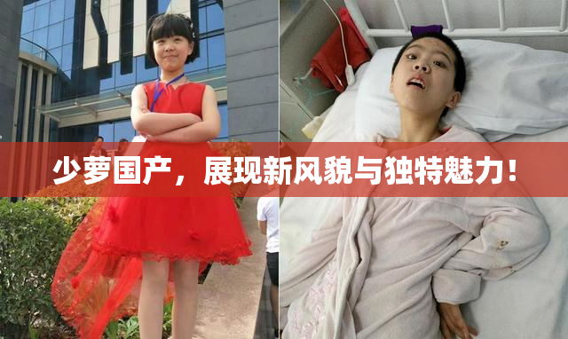 少萝国产，展现新风貌与独特魅力！