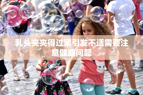 乳头夹夹得过紧引发不适需要注意健康问题