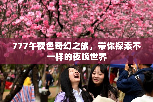 777午夜色奇幻之旅，带你探索不一样的夜晚世界