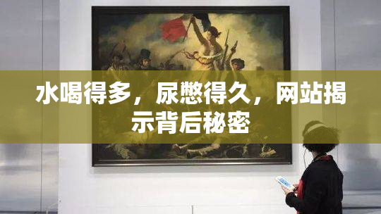 水喝得多，尿憋得久，网站揭示背后秘密