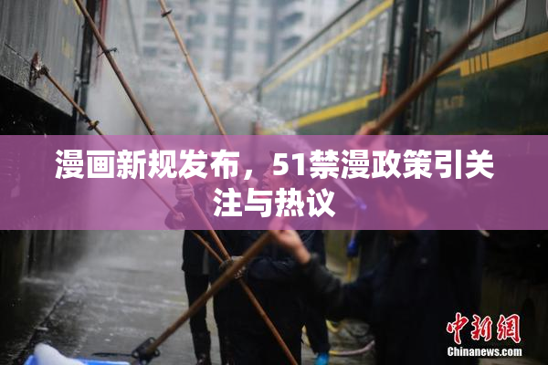 漫画新规发布，51禁漫政策引关注与热议