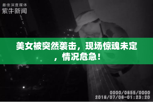 美女被突然袭击，现场惊魂未定，情况危急！
