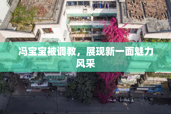 冯宝宝被调教，展现新一面魅力风采