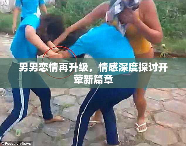 男男恋情再升级，情感深度探讨开荤新篇章