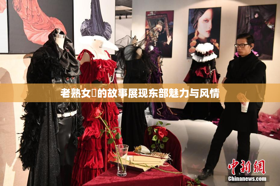 老熟女黃的故事展现东部魅力与风情