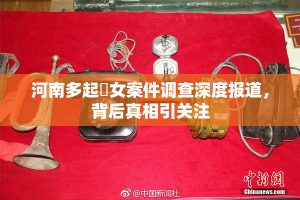 河南多起婬女案件调查深度报道，背后真相引关注