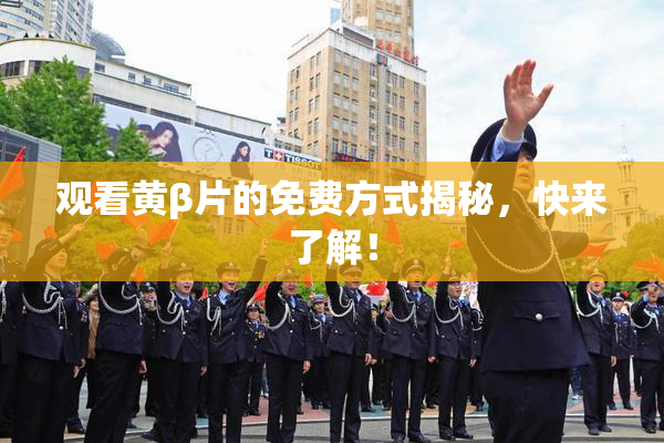 观看黄β片的免费方式揭秘，快来了解！
