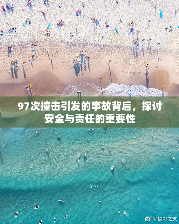 97次撞击引发的事故背后，探讨安全与责任的重要性